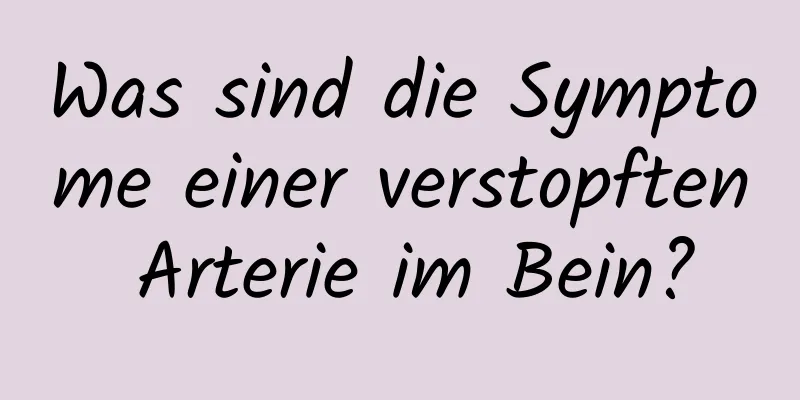 Was sind die Symptome einer verstopften Arterie im Bein?