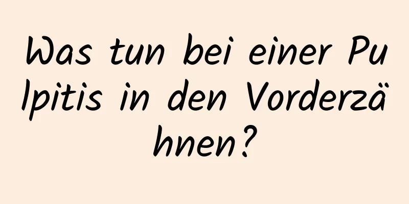 Was tun bei einer Pulpitis in den Vorderzähnen?