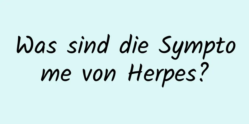 Was sind die Symptome von Herpes?