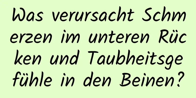 Was verursacht Schmerzen im unteren Rücken und Taubheitsgefühle in den Beinen?