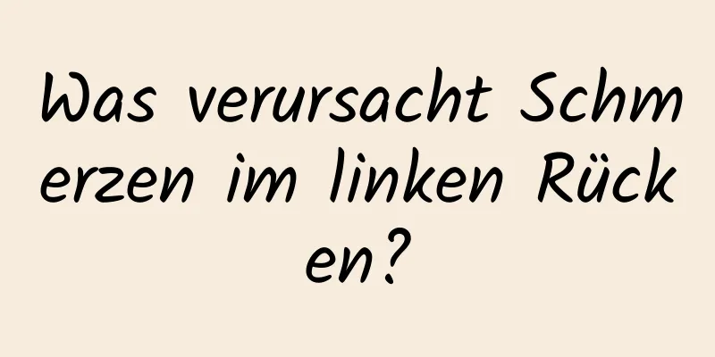 Was verursacht Schmerzen im linken Rücken?