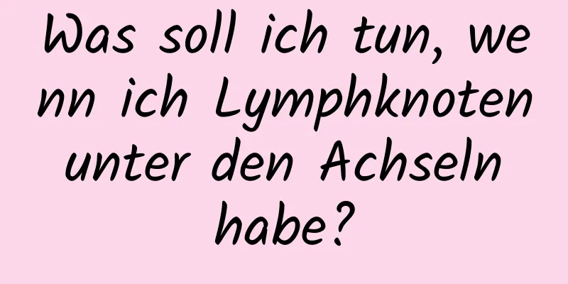 Was soll ich tun, wenn ich Lymphknoten unter den Achseln habe?