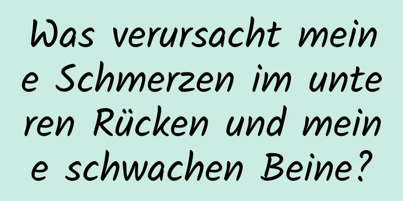 Was verursacht meine Schmerzen im unteren Rücken und meine schwachen Beine?