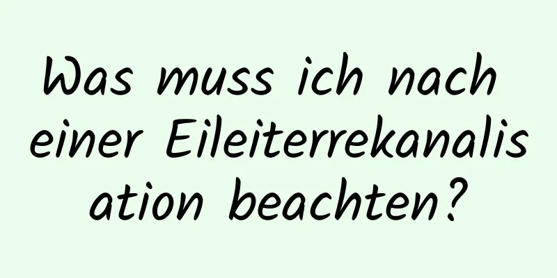 Was muss ich nach einer Eileiterrekanalisation beachten?