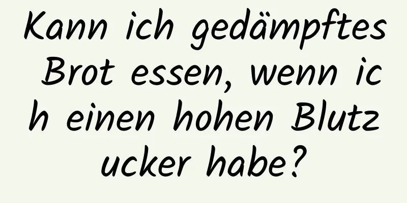 Kann ich gedämpftes Brot essen, wenn ich einen hohen Blutzucker habe?