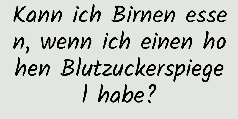 Kann ich Birnen essen, wenn ich einen hohen Blutzuckerspiegel habe?