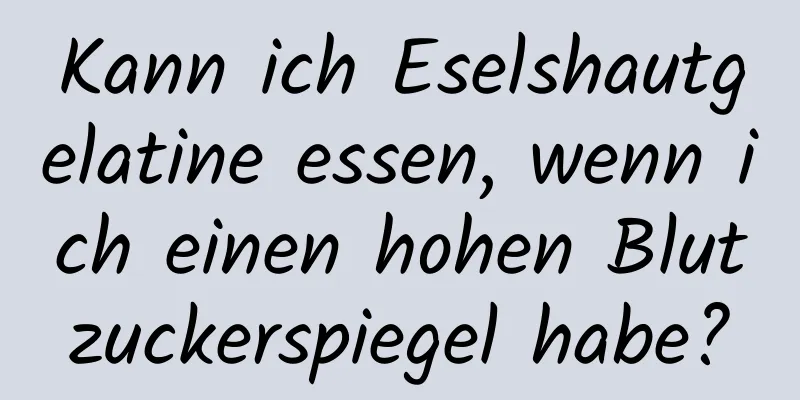Kann ich Eselshautgelatine essen, wenn ich einen hohen Blutzuckerspiegel habe?