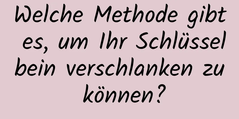 Welche Methode gibt es, um Ihr Schlüsselbein verschlanken zu können?