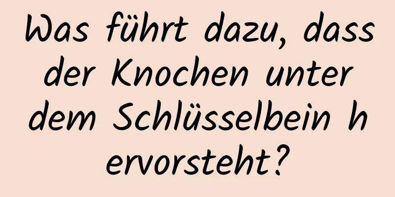 Was führt dazu, dass der Knochen unter dem Schlüsselbein hervorsteht?
