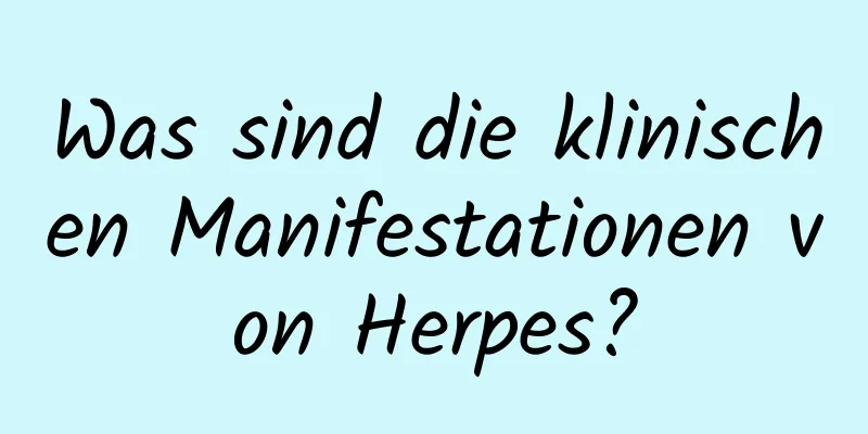 Was sind die klinischen Manifestationen von Herpes?