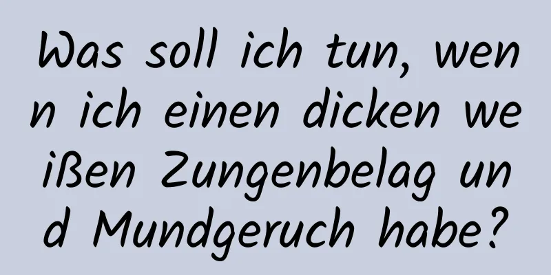 Was soll ich tun, wenn ich einen dicken weißen Zungenbelag und Mundgeruch habe?