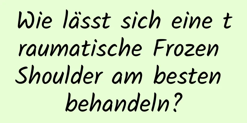 Wie lässt sich eine traumatische Frozen Shoulder am besten behandeln?