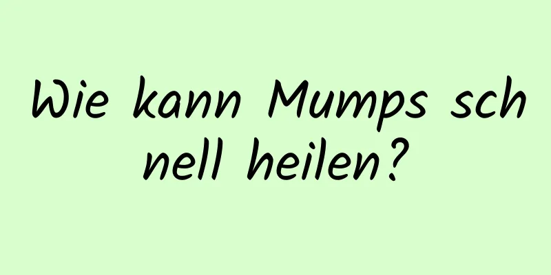 Wie kann Mumps schnell heilen?