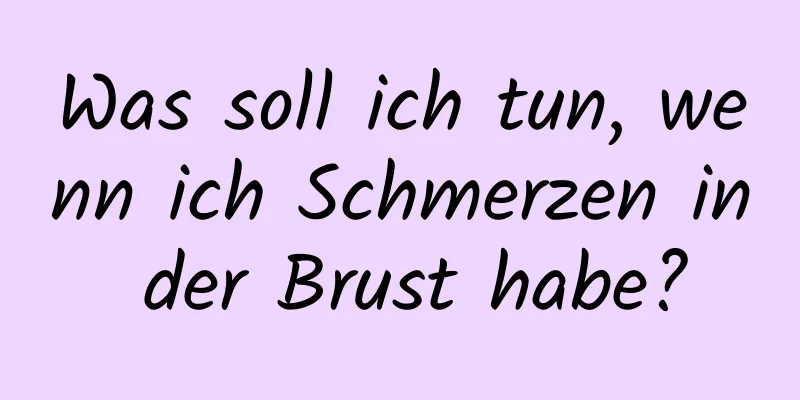 Was soll ich tun, wenn ich Schmerzen in der Brust habe?
