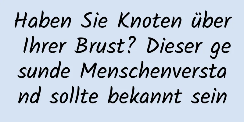 Haben Sie Knoten über Ihrer Brust? Dieser gesunde Menschenverstand sollte bekannt sein