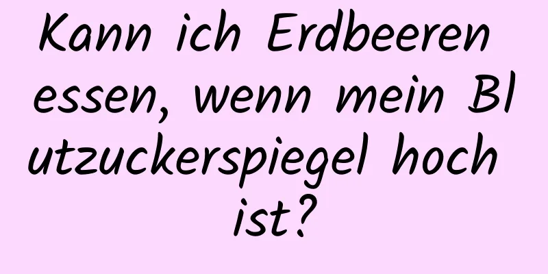 Kann ich Erdbeeren essen, wenn mein Blutzuckerspiegel hoch ist?