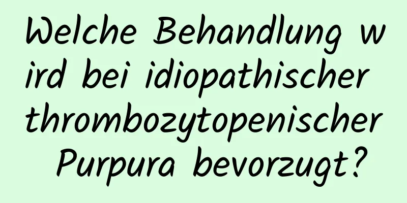 Welche Behandlung wird bei idiopathischer thrombozytopenischer Purpura bevorzugt?