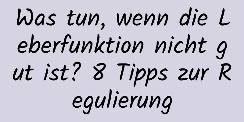 Was tun, wenn die Leberfunktion nicht gut ist? 8 Tipps zur Regulierung