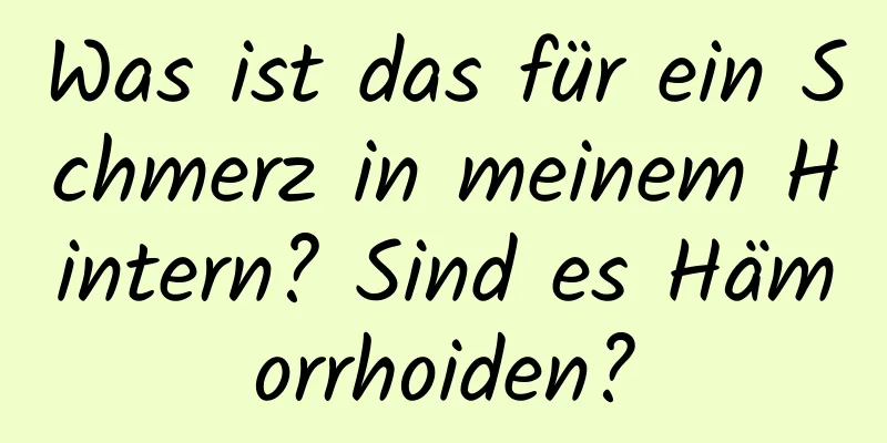 Was ist das für ein Schmerz in meinem Hintern? Sind es Hämorrhoiden?