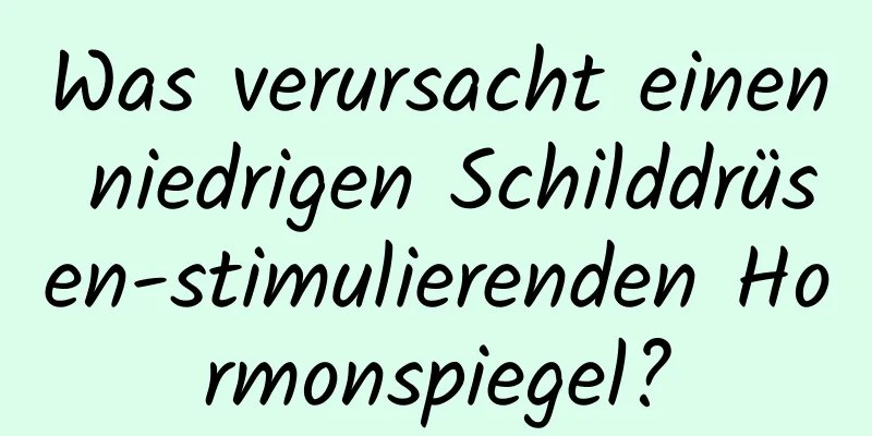 Was verursacht einen niedrigen Schilddrüsen-stimulierenden Hormonspiegel?