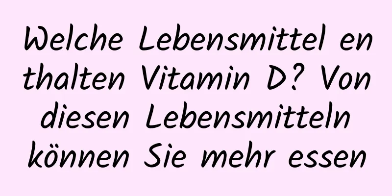 Welche Lebensmittel enthalten Vitamin D? Von diesen Lebensmitteln können Sie mehr essen