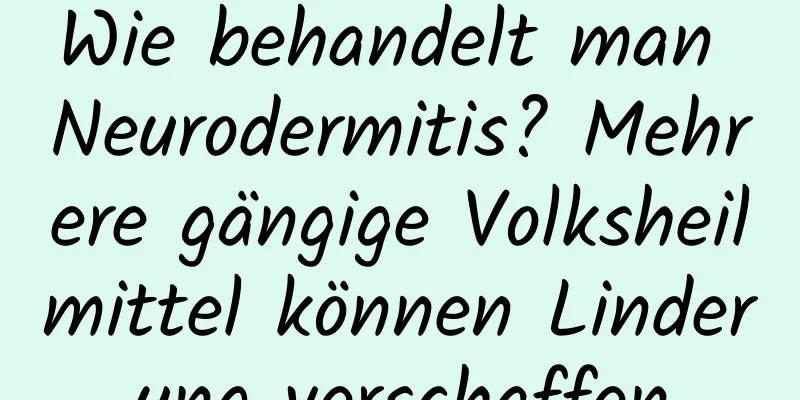 Wie behandelt man Neurodermitis? Mehrere gängige Volksheilmittel können Linderung verschaffen