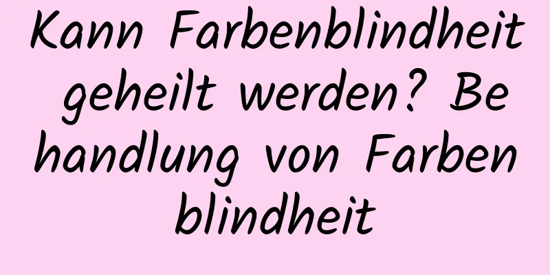 Kann Farbenblindheit geheilt werden? Behandlung von Farbenblindheit