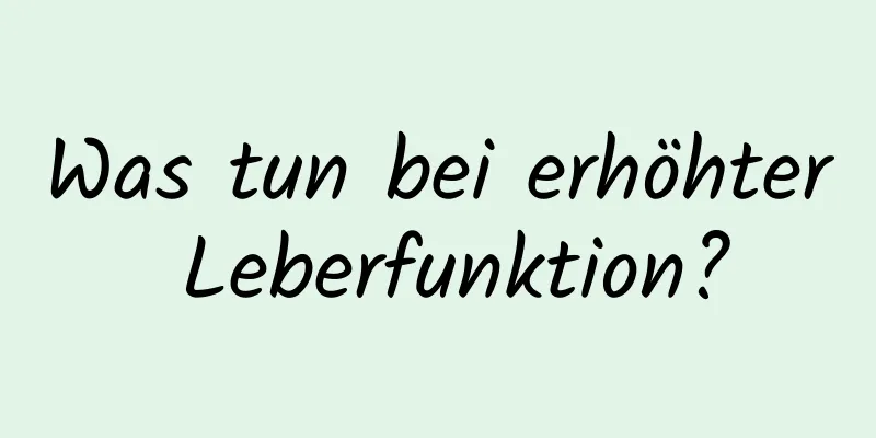 Was tun bei erhöhter Leberfunktion?