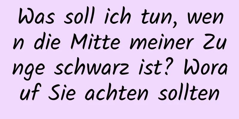 Was soll ich tun, wenn die Mitte meiner Zunge schwarz ist? Worauf Sie achten sollten