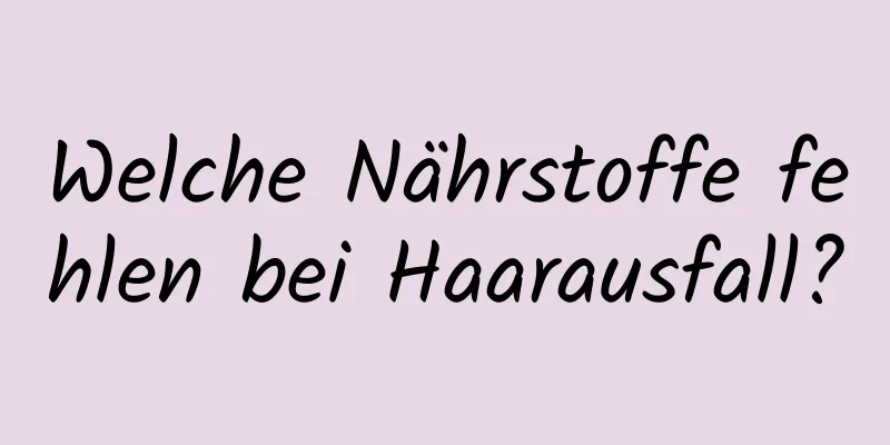 Welche Nährstoffe fehlen bei Haarausfall?