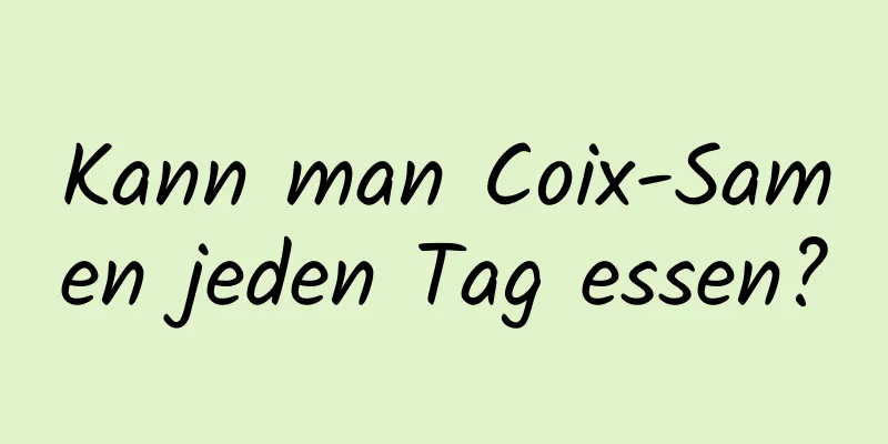Kann man Coix-Samen jeden Tag essen?