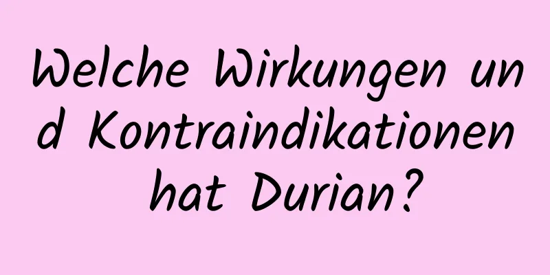 Welche Wirkungen und Kontraindikationen hat Durian?
