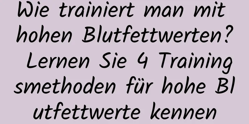 Wie trainiert man mit hohen Blutfettwerten? Lernen Sie 4 Trainingsmethoden für hohe Blutfettwerte kennen