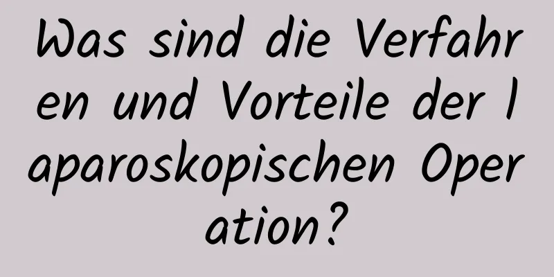 Was sind die Verfahren und Vorteile der laparoskopischen Operation?