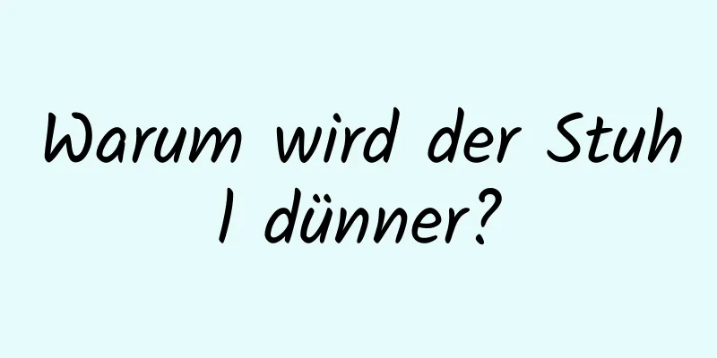 Warum wird der Stuhl dünner?