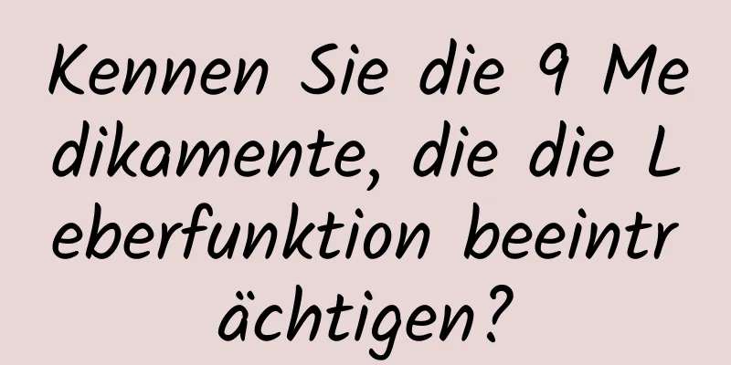 Kennen Sie die 9 Medikamente, die die Leberfunktion beeinträchtigen?
