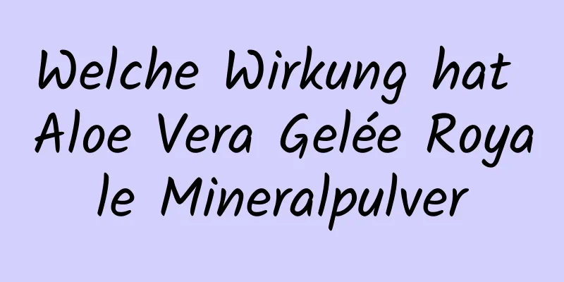 Welche Wirkung hat Aloe Vera Gelée Royale Mineralpulver