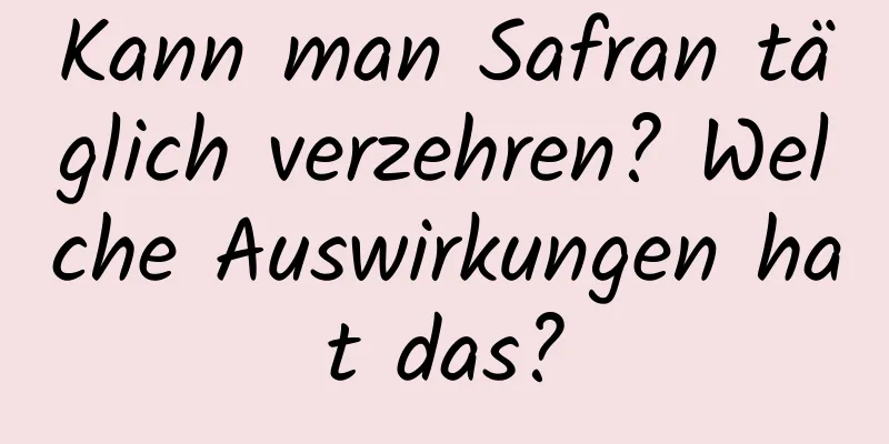 Kann man Safran täglich verzehren? Welche Auswirkungen hat das?