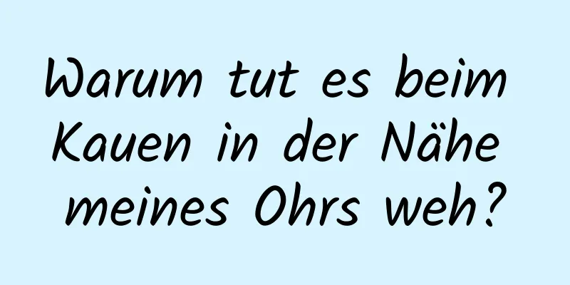 Warum tut es beim Kauen in der Nähe meines Ohrs weh?