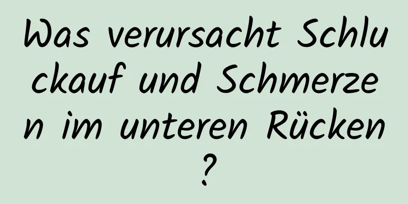 Was verursacht Schluckauf und Schmerzen im unteren Rücken?