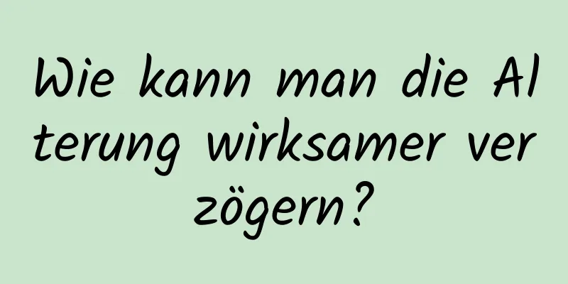 Wie kann man die Alterung wirksamer verzögern?