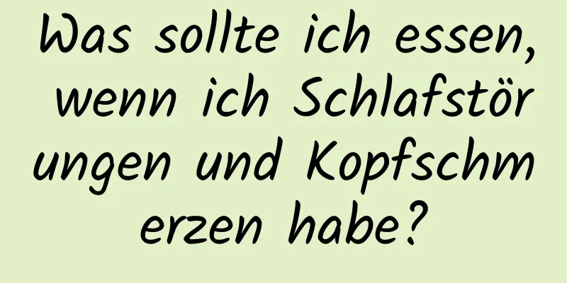 Was sollte ich essen, wenn ich Schlafstörungen und Kopfschmerzen habe?