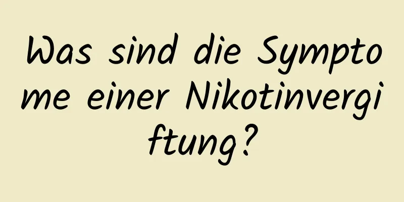 Was sind die Symptome einer Nikotinvergiftung?