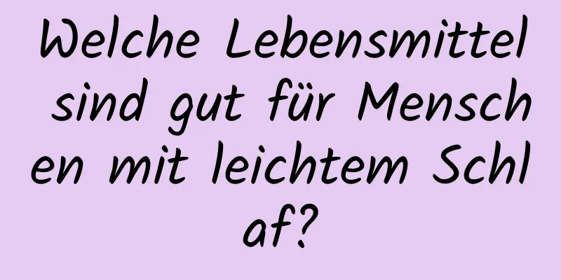 Welche Lebensmittel sind gut für Menschen mit leichtem Schlaf?