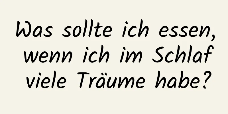 Was sollte ich essen, wenn ich im Schlaf viele Träume habe?