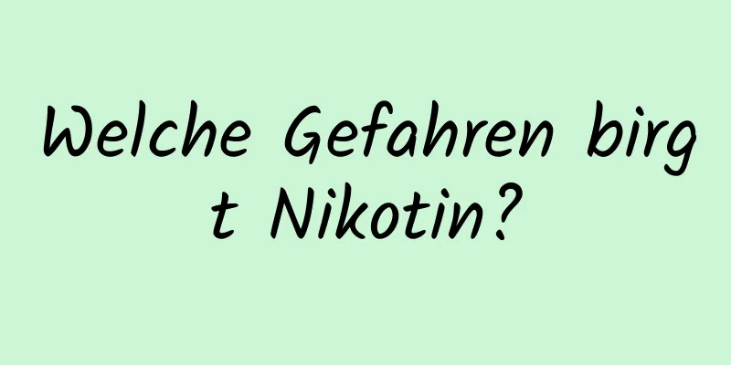 Welche Gefahren birgt Nikotin?