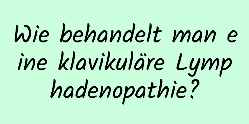 Wie behandelt man eine klavikuläre Lymphadenopathie?