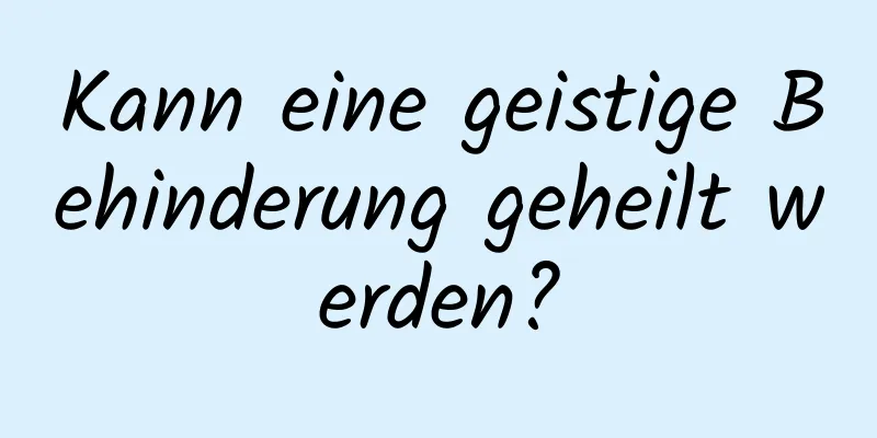Kann eine geistige Behinderung geheilt werden?