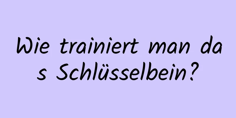 Wie trainiert man das Schlüsselbein?