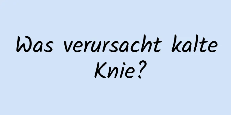 Was verursacht kalte Knie?